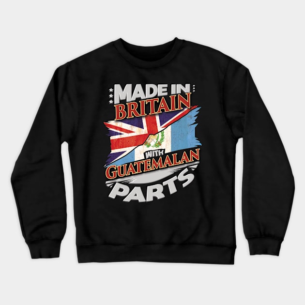 Made In Britain With Guatemalan Parts - Gift for Guatemalan From Guatemala Crewneck Sweatshirt by Country Flags